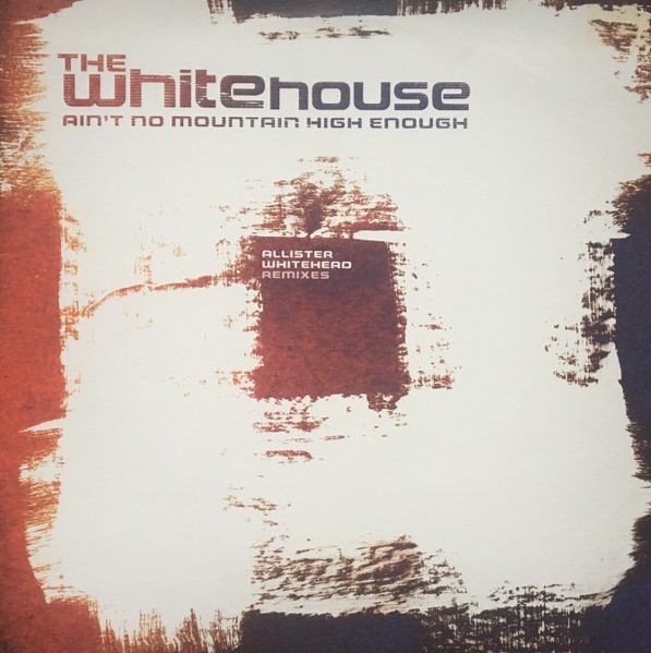 The Whitehouse – Ain’t No Mountain High Enough (Allister Whitehead Remixes) -…