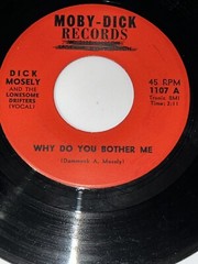 DICK MOSELY-WHY DO YOU BOTHER ME/WHAT GOOD IS MONEY-MOBY-DICK RECORDS HEAR