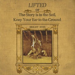 Bright Eyes – LIFTED or The Story Is in the Soil, Keep Your Ear to The Ground [N
